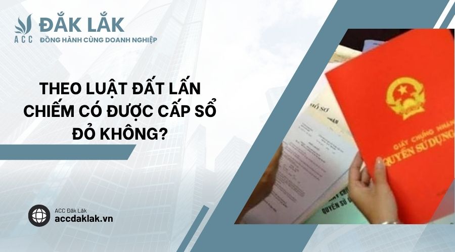 Theo Luật đất lấn chiếm có được cấp sổ đỏ không?