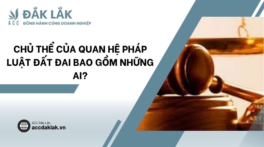 Chủ thể của quan hệ pháp luật đất đai bao gồm những ai?