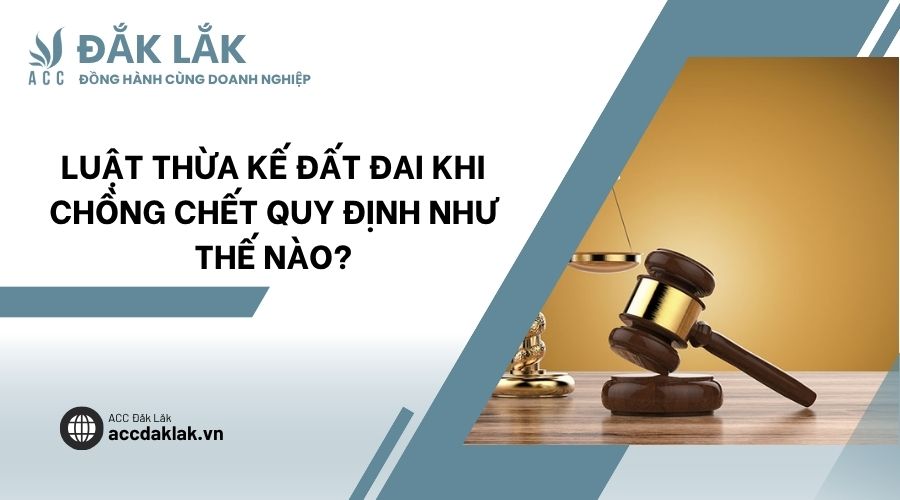 Luật thừa kế đất đai khi chồng chết quy định như thế nào?