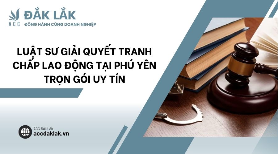 Luật sư giải quyết tranh chấp lao động tại Phú Yên trọn gói uy tín