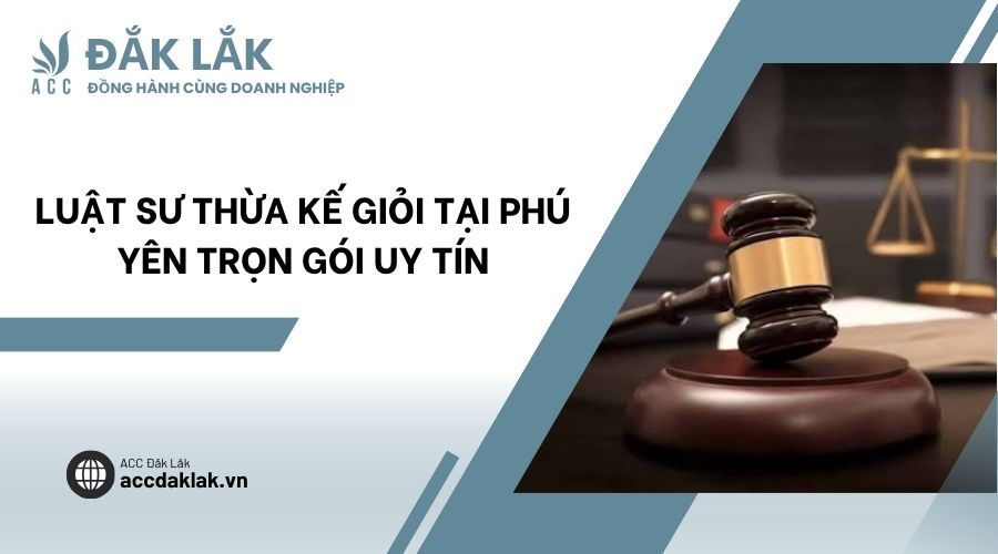 Luật sư thừa kế giỏi tại Phú Yên trọn gói uy tín