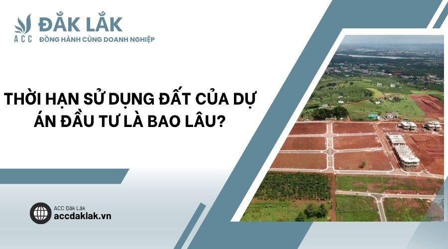 Thời hạn sử dụng đất của dự án đầu tư là bao lâu?