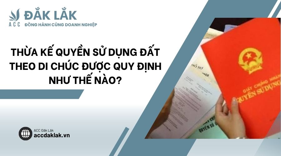 Thừa kế quyền sử dụng đất theo di chúc được quy định như thế nào?